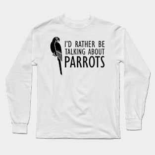 Parrot - I'd rather be talking about parrots Long Sleeve T-Shirt